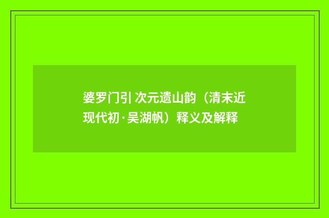婆罗门引 次元遗山韵（清末近现代初·吴湖帆）释义及解释