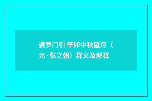 婆罗门引 辛卯中秋望月（元·张之翰）释义及解释