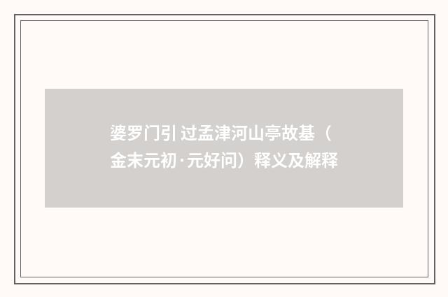 婆罗门引 过孟津河山亭故基（金末元初·元好问）释义及解释