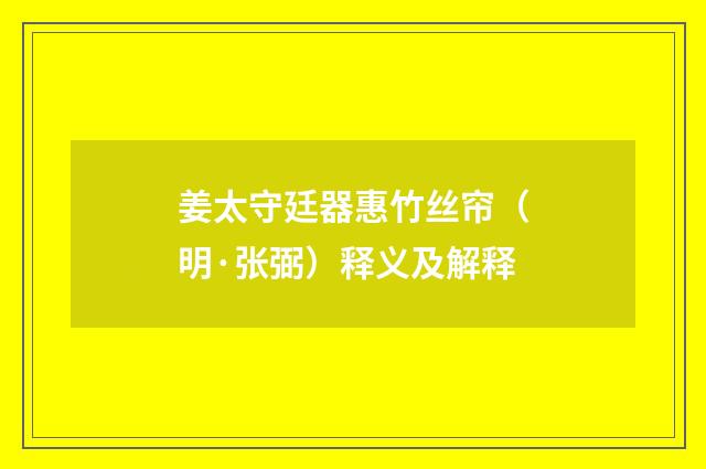 姜太守廷器惠竹丝帘（明·张弼）释义及解释