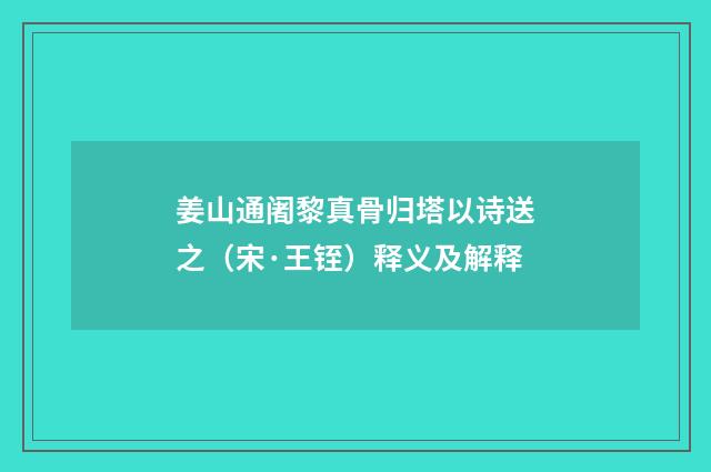 姜山通阇黎真骨归塔以诗送之（宋·王铚）释义及解释