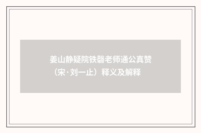 姜山静疑院铁磬老师通公真赞（宋·刘一止）释义及解释