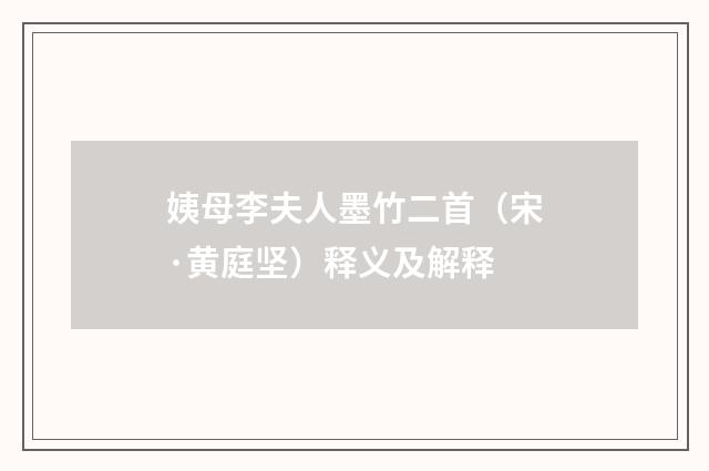 姨母李夫人墨竹二首（宋·黄庭坚）释义及解释