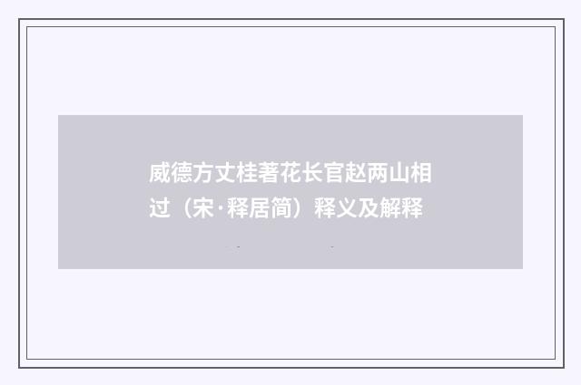 威德方丈桂著花长官赵两山相过（宋·释居简）释义及解释