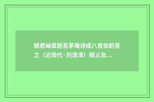 姚君岫章题吾茅庵诗成八首依韵答之（近现代·刘清漳）释义及解释