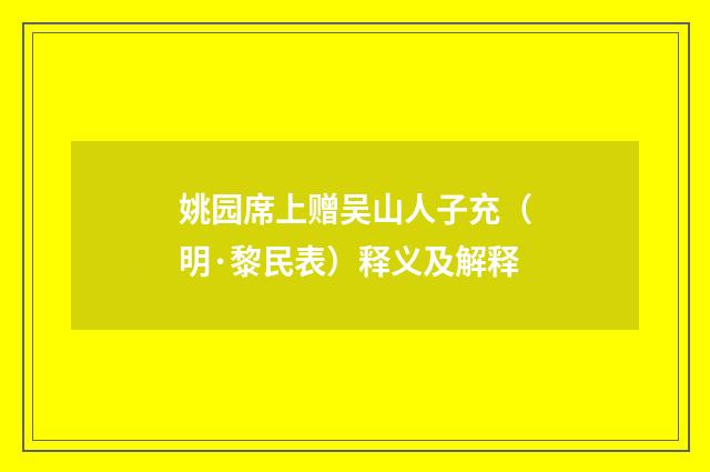 姚园席上赠吴山人子充（明·黎民表）释义及解释