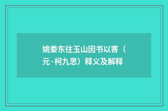 姚娄东往玉山因书以寄（元·柯九思）释义及解释