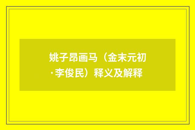 姚子昂画马（金末元初·李俊民）释义及解释
