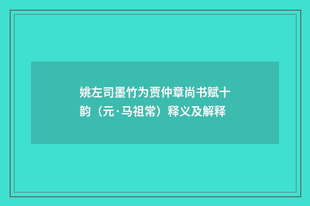 姚左司墨竹为贾仲章尚书赋十韵（元·马祖常）释义及解释