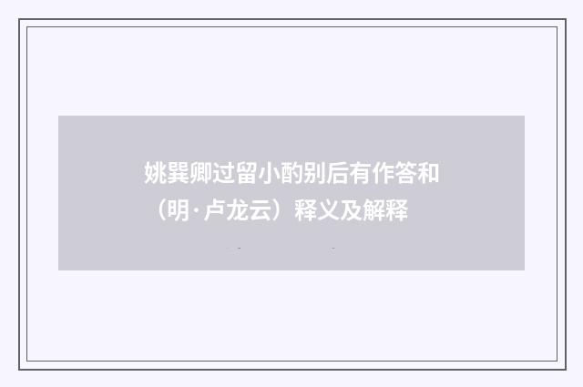 姚巽卿过留小酌别后有作答和（明·卢龙云）释义及解释