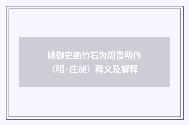 姚御史画竹石为周景明作（明·庄昶）释义及解释