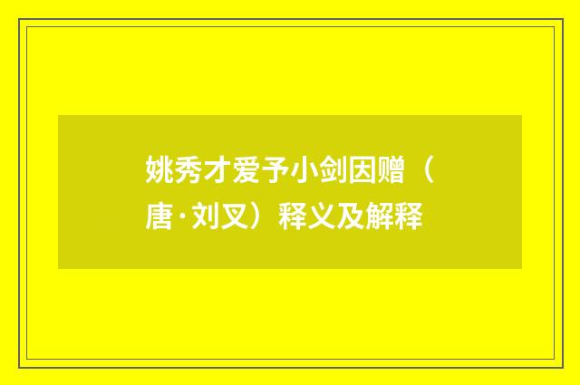 姚秀才爱予小剑因赠（唐·刘叉）释义及解释