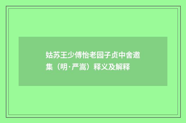 姑苏王少傅怡老园子贞中舍邀集（明·严嵩）释义及解释