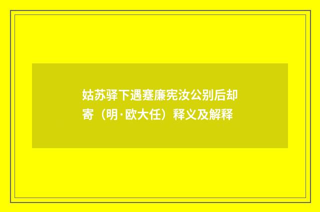姑苏驿下遇蹇廉宪汝公别后却寄（明·欧大任）释义及解释