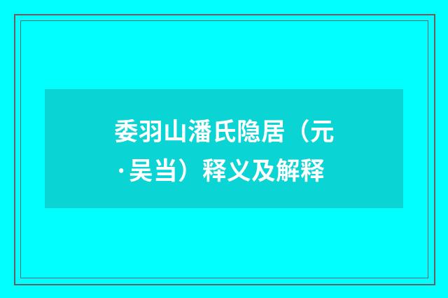 委羽山潘氏隐居（元·吴当）释义及解释