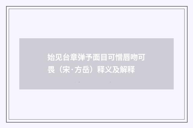 始见台章弹予面目可憎唇吻可畏（宋·方岳）释义及解释