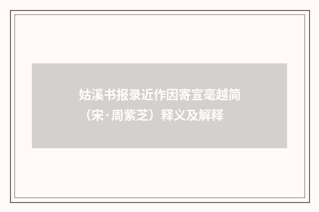 姑溪书报录近作因寄宣毫越简（宋·周紫芝）释义及解释