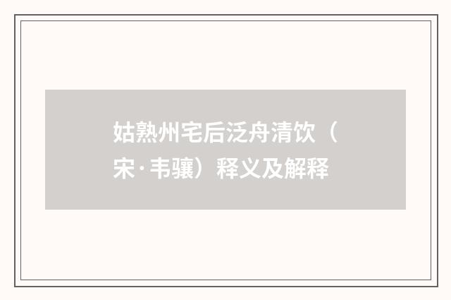 姑熟州宅后泛舟清饮（宋·韦骧）释义及解释