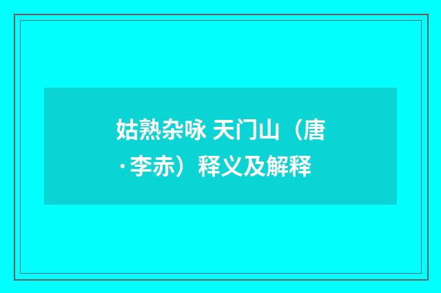姑熟杂咏 天门山（唐·李赤）释义及解释