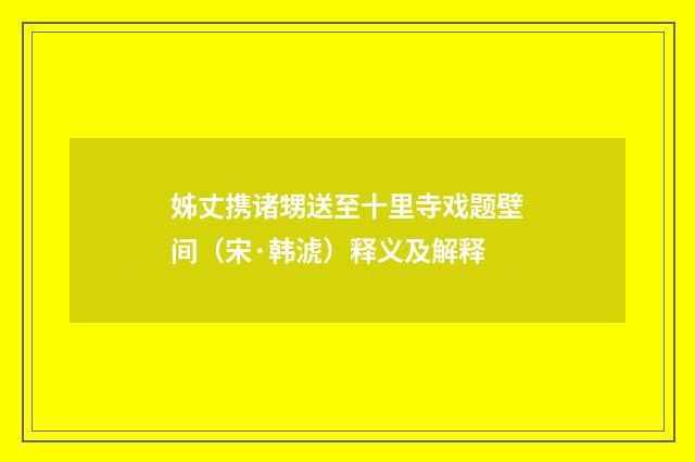 姊丈携诸甥送至十里寺戏题壁间（宋·韩淲）释义及解释