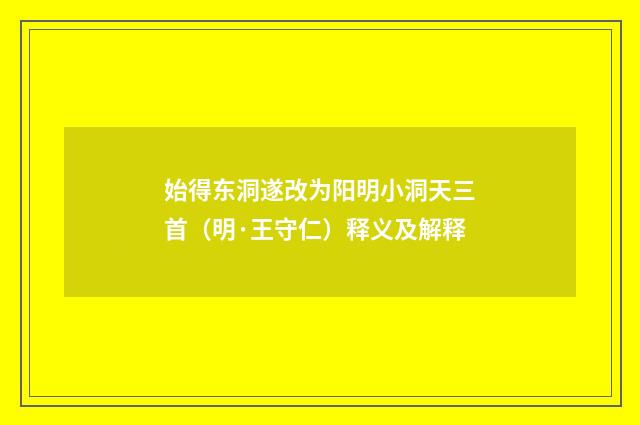 始得东洞遂改为阳明小洞天三首（明·王守仁）释义及解释