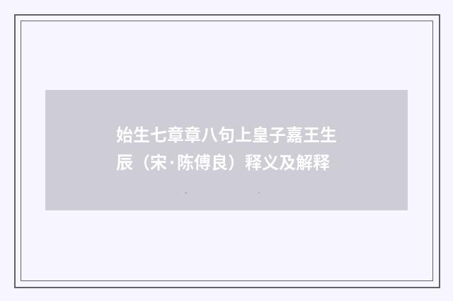 始生七章章八句上皇子嘉王生辰（宋·陈傅良）释义及解释