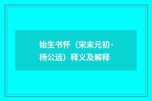 始生书怀（宋末元初·杨公远）释义及解释