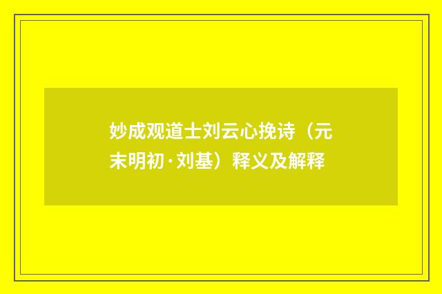 妙成观道士刘云心挽诗（元末明初·刘基）释义及解释