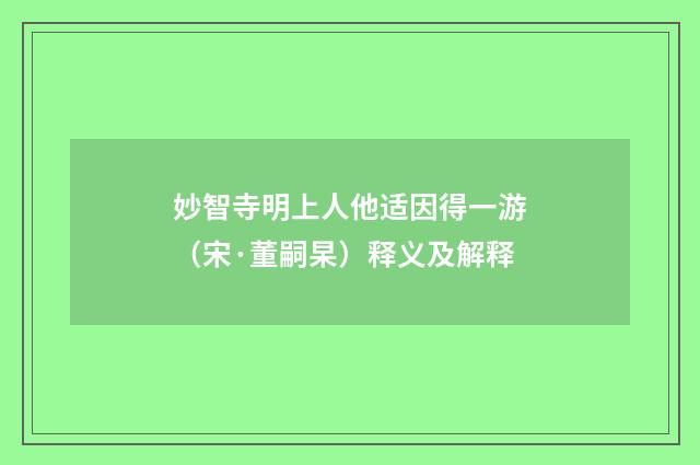 妙智寺明上人他适因得一游（宋·董嗣杲）释义及解释