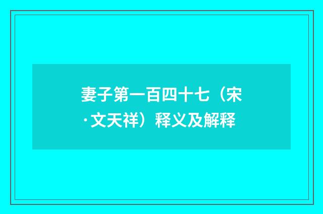 妻子第一百四十七（宋·文天祥）释义及解释