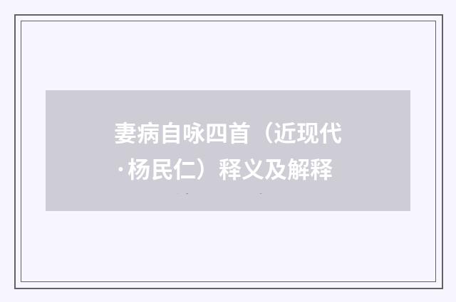 妻病自咏四首（近现代·杨民仁）释义及解释