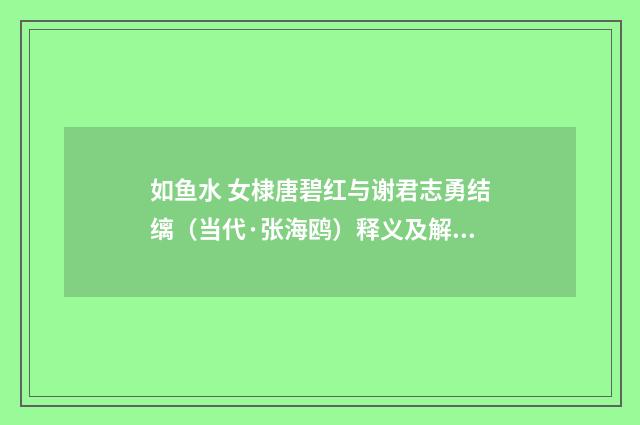 如鱼水 女棣唐碧红与谢君志勇结缡（当代·张海鸥）释义及解释