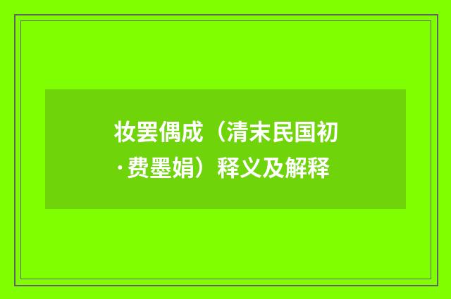 妆罢偶成（清末民国初·费墨娟）释义及解释