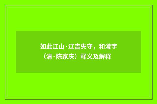 如此江山·辽吉失守，和澄宇（清·陈家庆）释义及解释