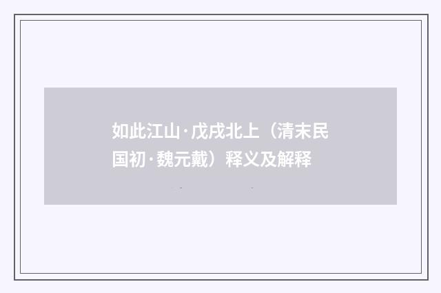 如此江山·戊戌北上（清末民国初·魏元戴）释义及解释