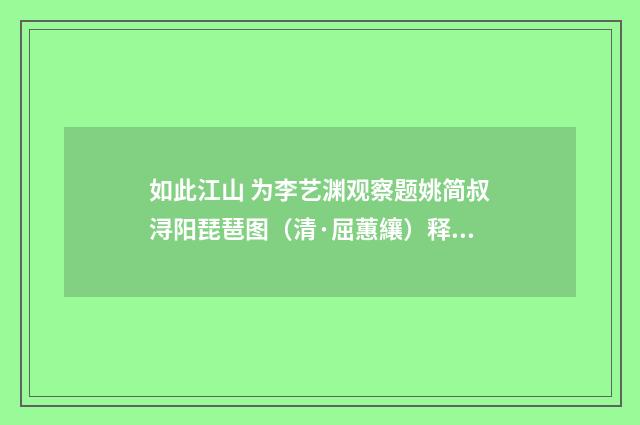 如此江山 为李艺渊观察题姚简叔浔阳琵琶图（清·屈蕙纕）释义及解释