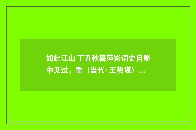 如此江山 丁丑秋暮萍影词史自蜀中见过，重（当代·王蛰堪）释义及解释