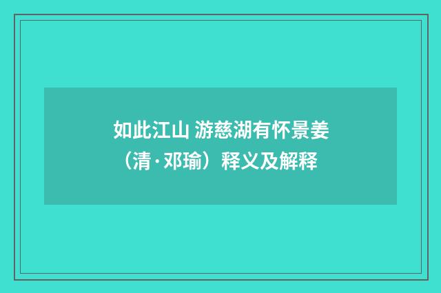 如此江山 游慈湖有怀景姜（清·邓瑜）释义及解释