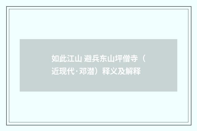 如此江山 避兵东山坪僧寺（近现代·邓潜）释义及解释