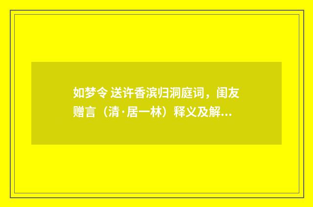 如梦令 送许香滨归洞庭词，闺友赠言（清·居一林）释义及解释