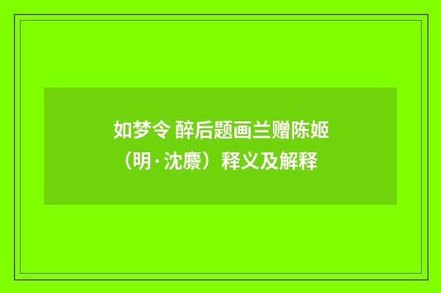 如梦令 醉后题画兰赠陈姬（明·沈麖）释义及解释