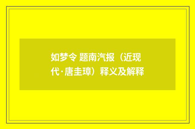 如梦令 题南汽报（近现代·唐圭璋）释义及解释