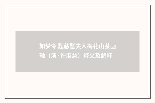 如梦令 题慈鬘夫人梅花山茶画轴（清·许淑慧）释义及解释