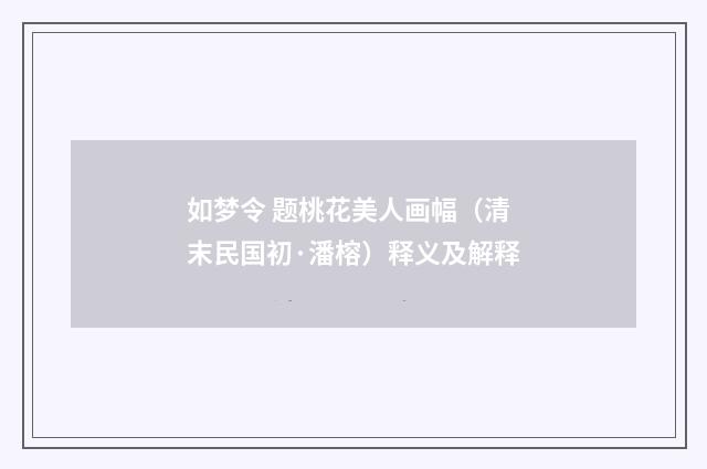 如梦令 题桃花美人画幅（清末民国初·潘榕）释义及解释