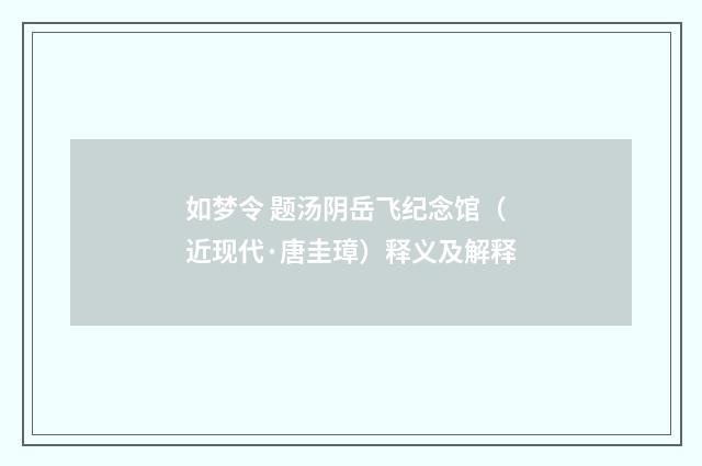 如梦令 题汤阴岳飞纪念馆（近现代·唐圭璋）释义及解释