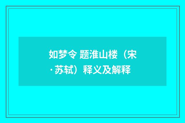 如梦令 题淮山楼（宋·苏轼）释义及解释