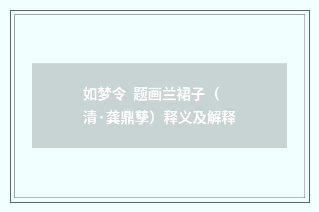 如梦令  题画兰裙子（清·龚鼎孳）释义及解释