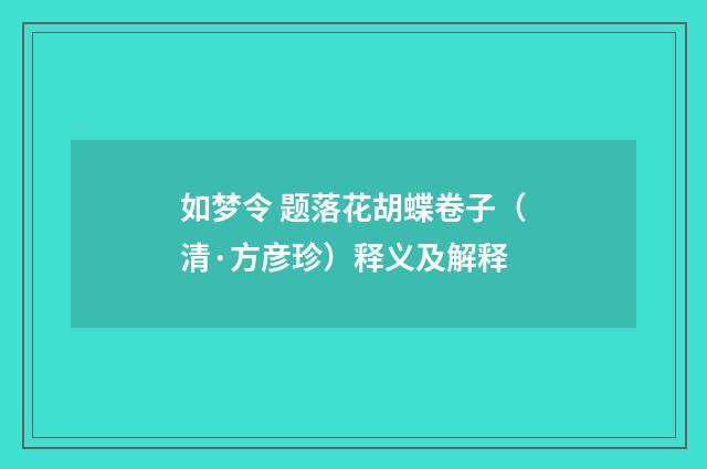如梦令 题落花胡蝶卷子（清·方彦珍）释义及解释
