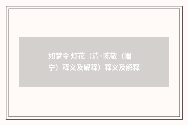 如梦令 灯花（清·陈敬（端宁）释义及解释）释义及解释