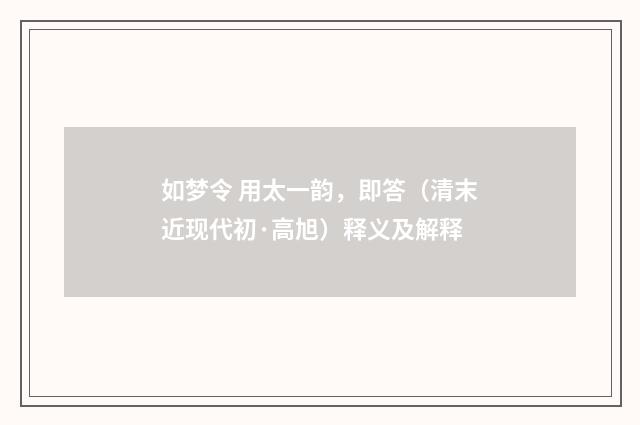 如梦令 用太一韵，即答（清末近现代初·高旭）释义及解释